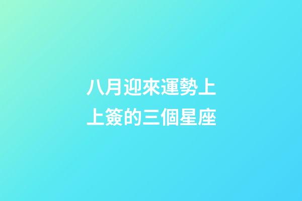 八月迎來運勢上上簽的三個星座-第1張-星座運勢-玄機派
