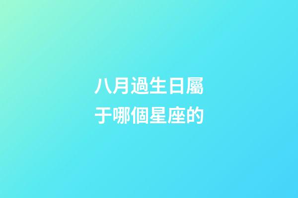 八月過生日屬于哪個星座的-第1張-星座運勢-玄機派