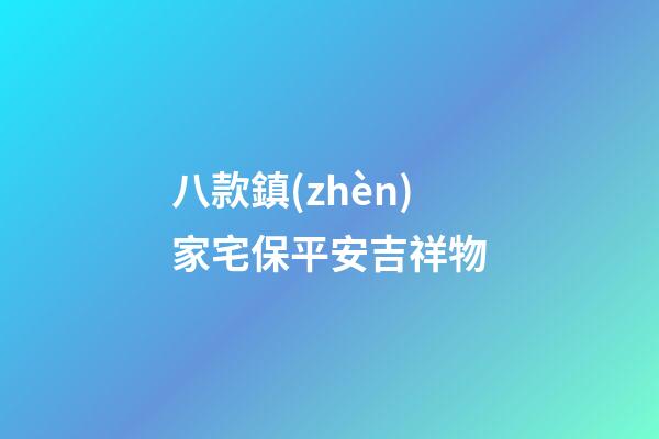 八款鎮(zhèn)家宅保平安吉祥物