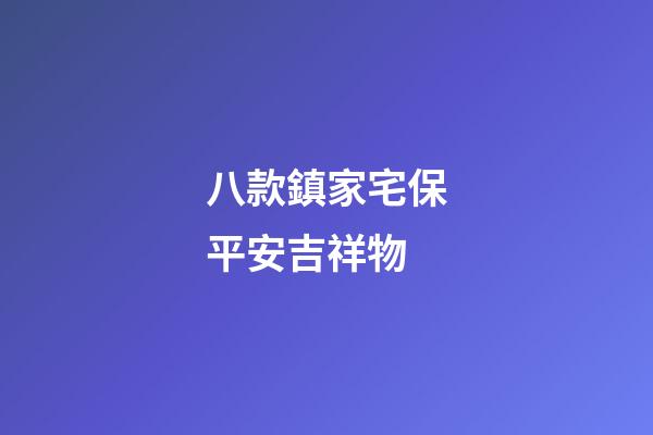 八款鎮家宅保平安吉祥物