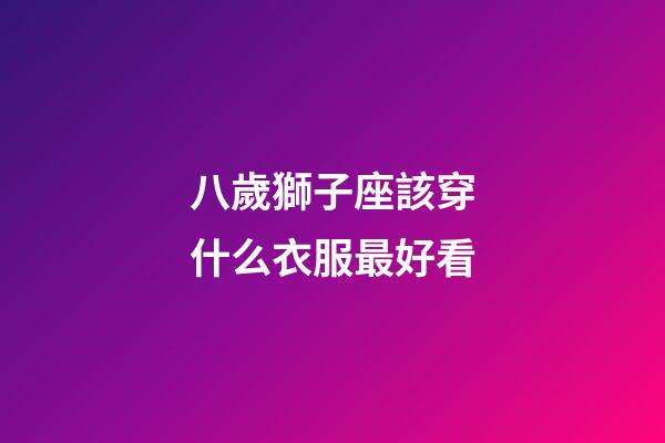 八歲獅子座該穿什么衣服最好看-第1張-星座運(yùn)勢(shì)-玄機(jī)派