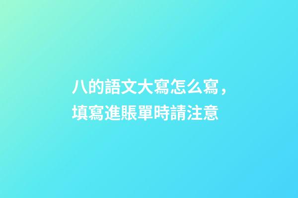 八的語文大寫怎么寫，填寫進賬單時請注意-第1張-觀點-玄機派