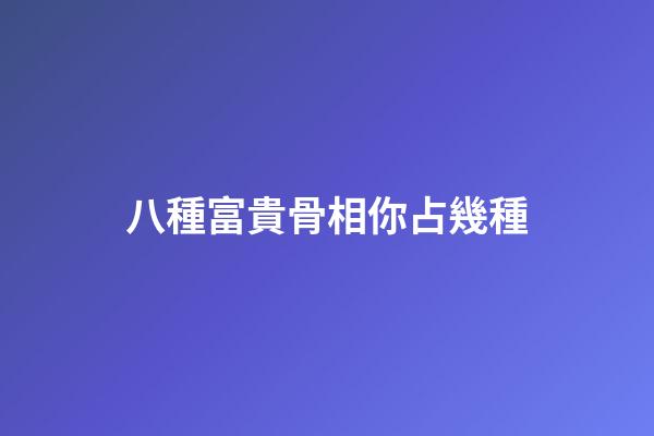 八種富貴骨相你占幾種?