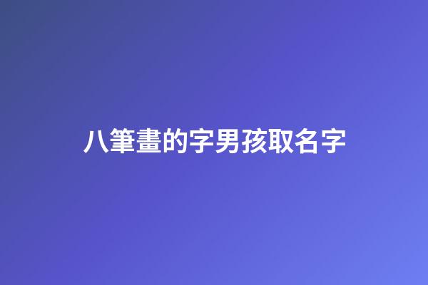 八筆畫的字男孩取名字(8筆畫的字適合取名字男)-第1張-男孩起名-玄機派