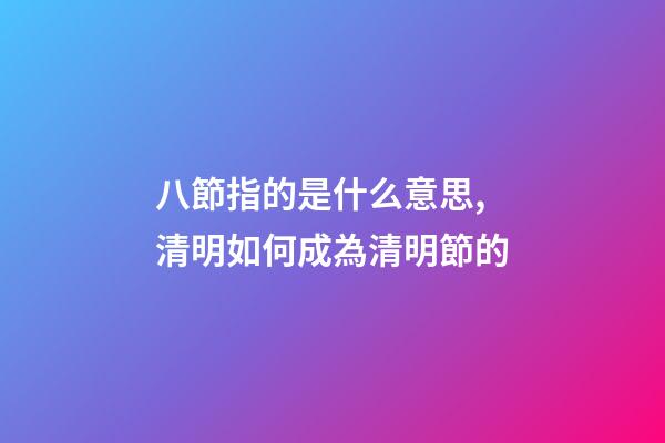 八節指的是什么意思,清明如何成為清明節的-第1張-觀點-玄機派