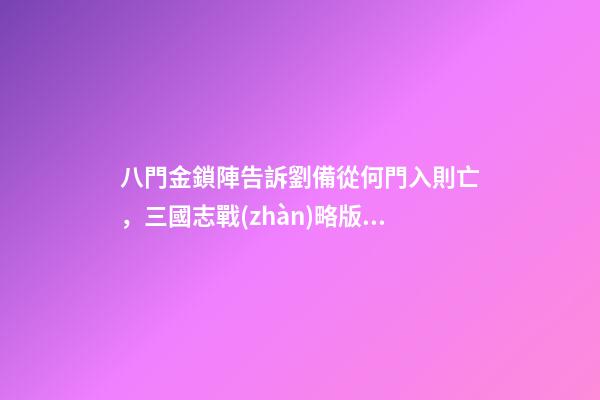 八門金鎖陣告訴劉備從何門入則亡，三國志戰(zhàn)略版2023最新改革玩法-第1張-觀點(diǎn)-玄機(jī)派