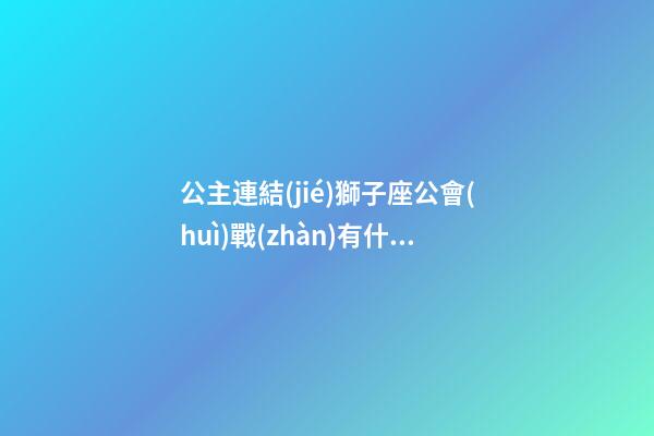 公主連結(jié)獅子座公會(huì)戰(zhàn)有什么角色-第1張-星座運(yùn)勢(shì)-玄機(jī)派