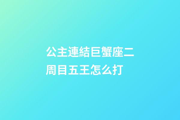 公主連結巨蟹座二周目五王怎么打