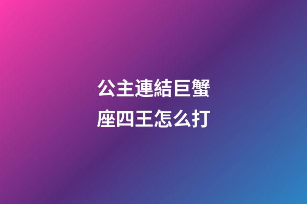 公主連結巨蟹座四王怎么打-第1張-星座運勢-玄機派