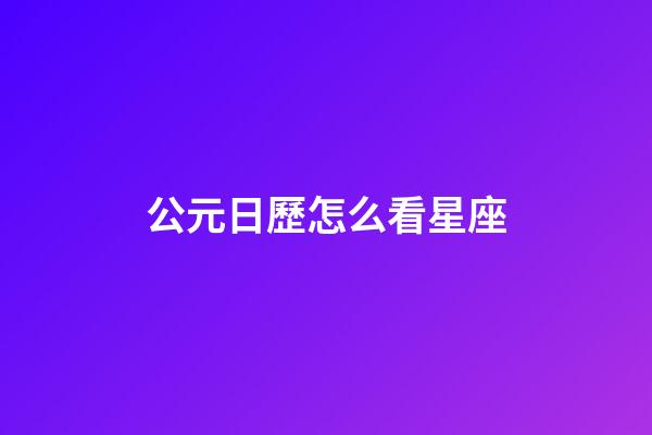 公元日歷怎么看星座-第1張-星座運勢-玄機派