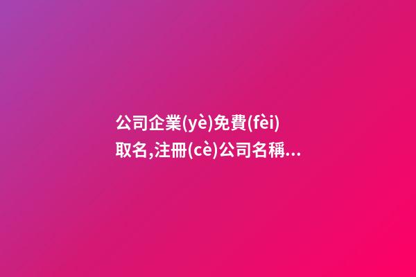 公司企業(yè)免費(fèi)取名,注冊(cè)公司名稱用什么名字好,起名之家