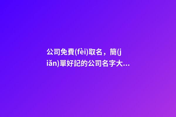 公司免費(fèi)取名，簡(jiǎn)單好記的公司名字大全
