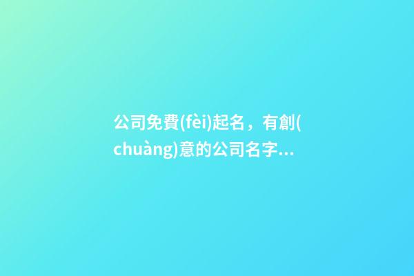 公司免費(fèi)起名，有創(chuàng)意的公司名字大全