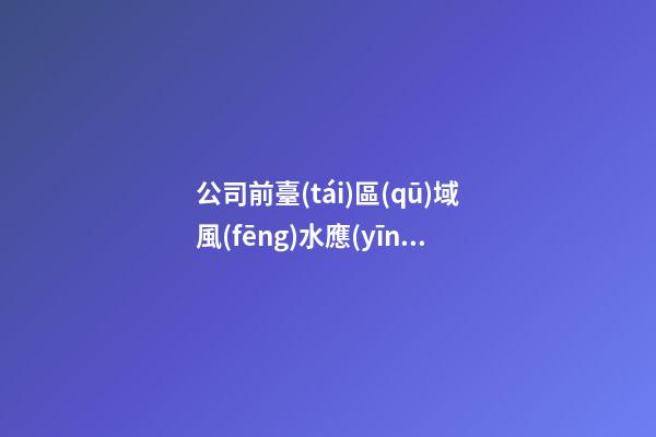 公司前臺(tái)區(qū)域風(fēng)水應(yīng)該如何強(qiáng)化