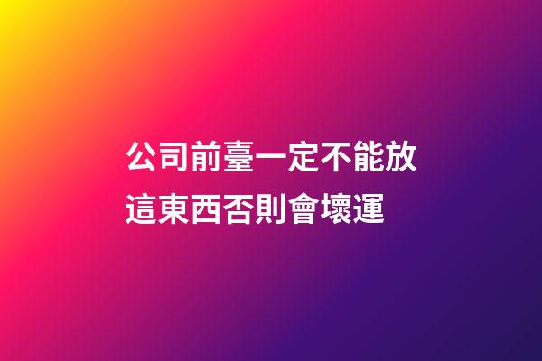 公司前臺一定不能放這東西否則會壞運