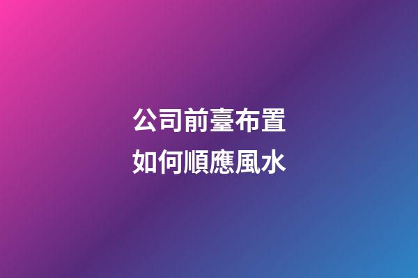 公司前臺布置如何順應風水