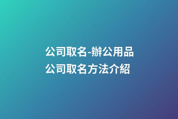 公司取名-辦公用品公司取名方法介紹