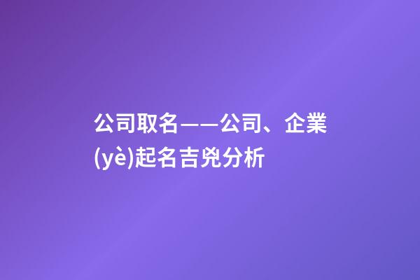 公司取名——公司、企業(yè)起名吉兇分析