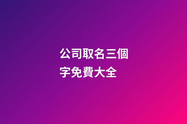 公司取名三個字免費大全-第1張-公司起名-玄機派