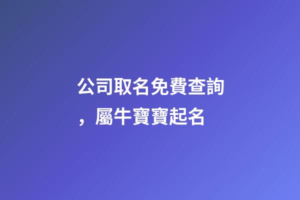 公司取名免費查詢，屬牛寶寶起名-第1張-觀點-玄機派
