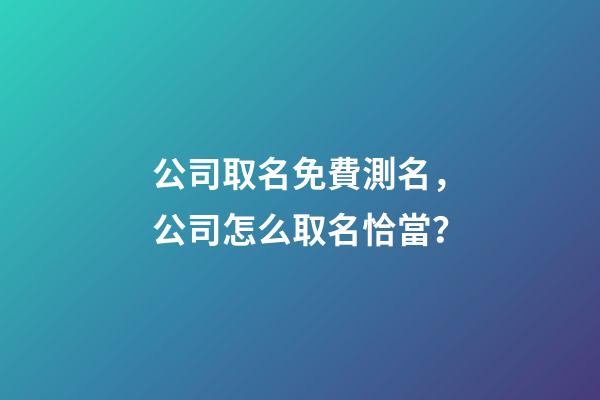 公司取名免費測名，公司怎么取名恰當？-第1張-公司起名-玄機派