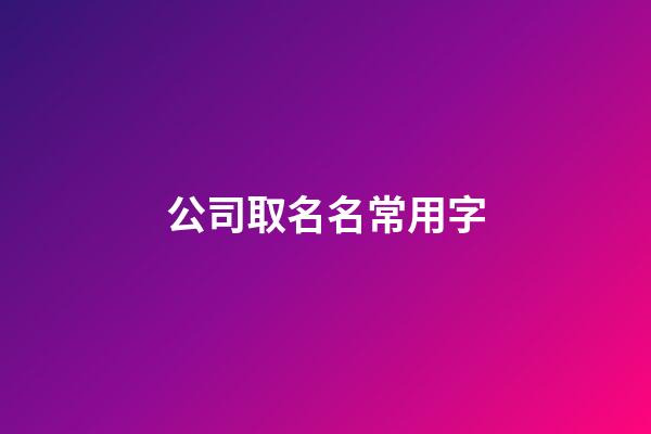 公司取名名常用字-第1張-公司起名-玄機派