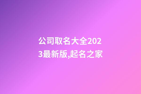 公司取名大全2023最新版,起名之家-第1張-公司起名-玄機(jī)派