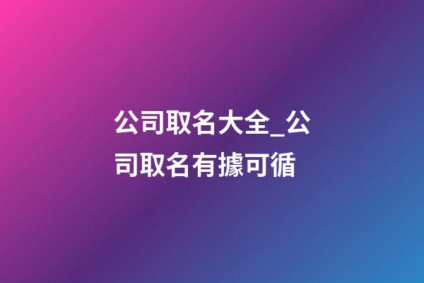 公司取名大全_公司取名有據可循-第1張-公司起名-玄機派