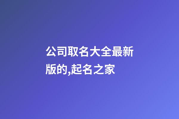 公司取名大全最新版的,起名之家-第1張-公司起名-玄機派