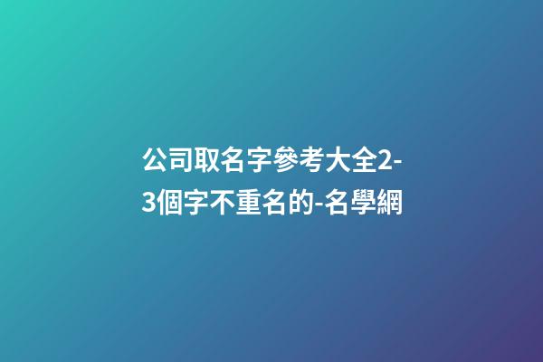 公司取名字參考大全2-3個字不重名的-名學網