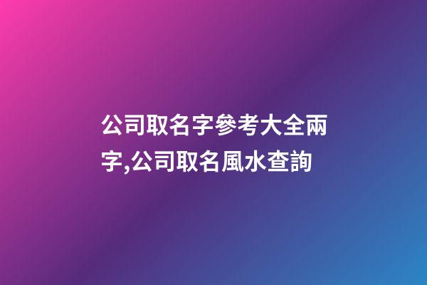 公司取名字參考大全兩字,公司取名風水查詢