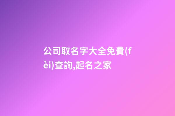 公司取名字大全免費(fèi)查詢,起名之家