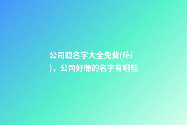 公司取名字大全免費(fèi)，公司好聽的名字有哪些-第1張-公司起名-玄機(jī)派