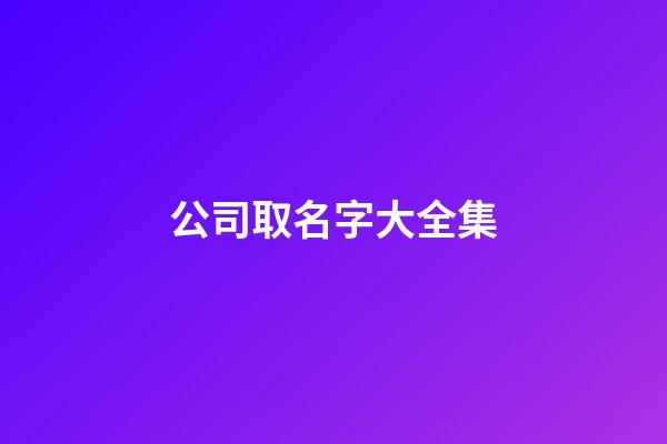 公司取名字大全集-第1張-公司起名-玄機(jī)派