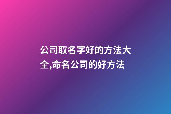 公司取名字好的方法大全,命名公司的好方法-第1張-公司起名-玄機派