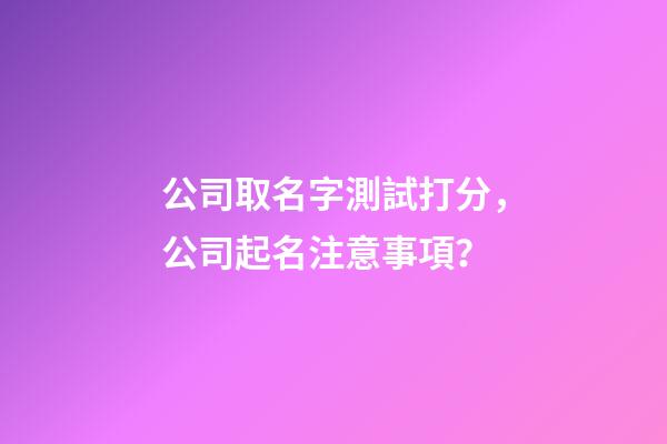 公司取名字測試打分，公司起名注意事項？-第1張-公司起名-玄機派