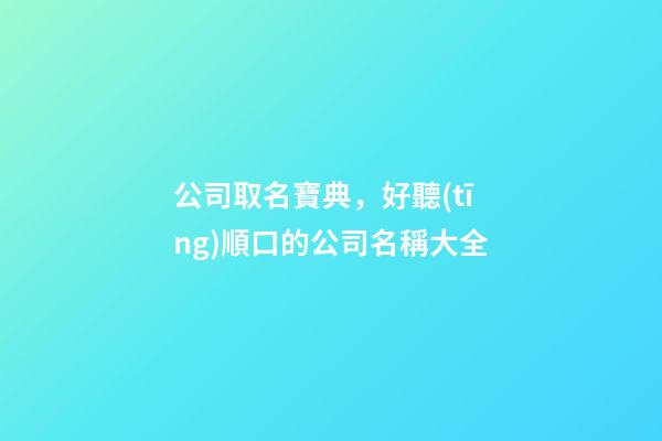 公司取名寶典，好聽(tīng)順口的公司名稱大全-第1張-公司起名-玄機(jī)派