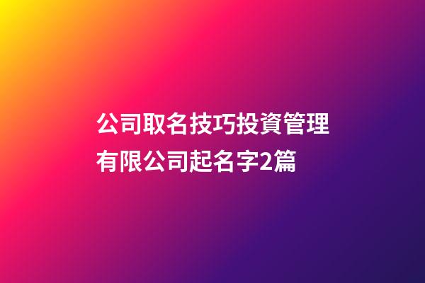 公司取名技巧投資管理有限公司起名字2篇-第1張-公司起名-玄機派