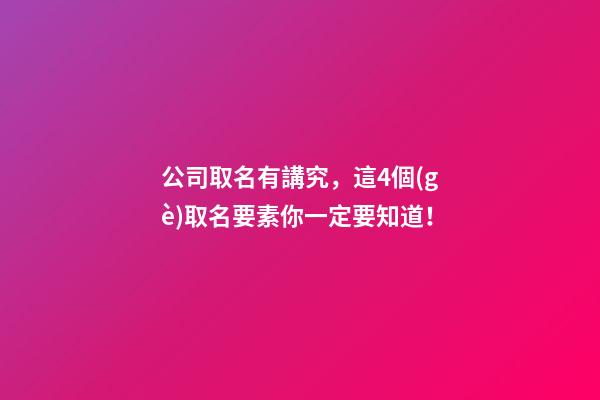 公司取名有講究，這4個(gè)取名要素你一定要知道！-第1張-公司起名-玄機(jī)派