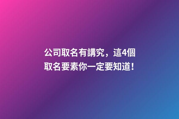 公司取名有講究，這4個取名要素你一定要知道！