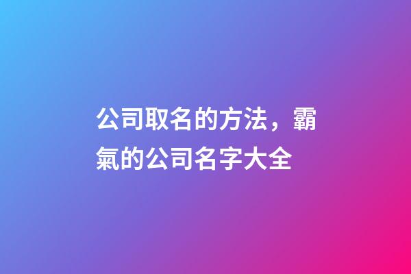 公司取名的方法，霸氣的公司名字大全