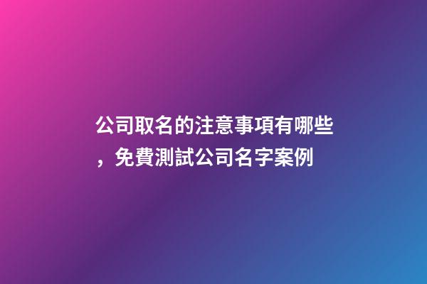 公司取名的注意事項有哪些，免費測試公司名字案例-第1張-公司起名-玄機派