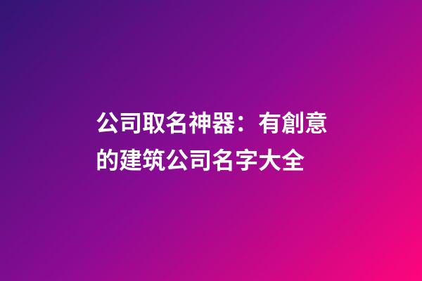 公司取名神器：有創意的建筑公司名字大全-第1張-公司起名-玄機派