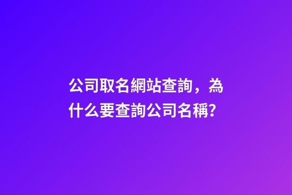 公司取名網站查詢，為什么要查詢公司名稱？-第1張-公司起名-玄機派
