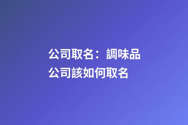 公司取名：調味品公司該如何取名