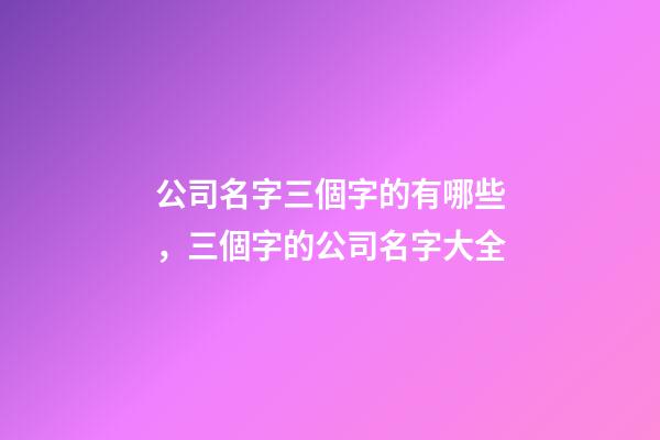 公司名字三個字的有哪些，三個字的公司名字大全