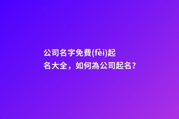 公司名字免費(fèi)起名大全，如何為公司起名？