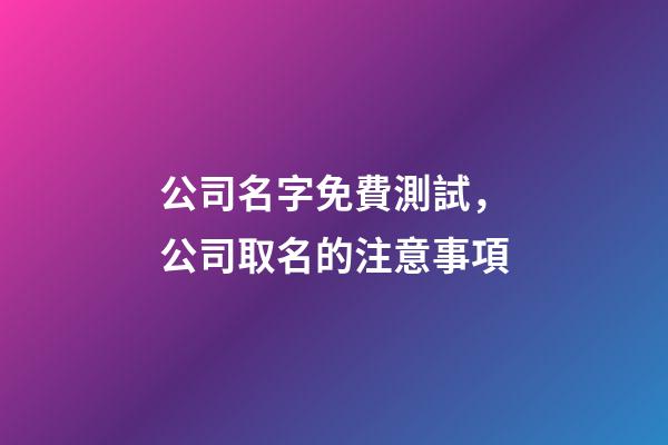 公司名字免費測試，公司取名的注意事項-第1張-公司起名-玄機派