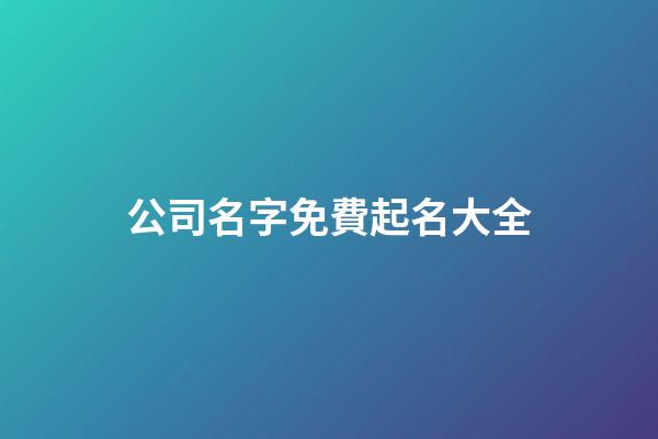 公司名字免費起名大全-第1張-公司起名-玄機派