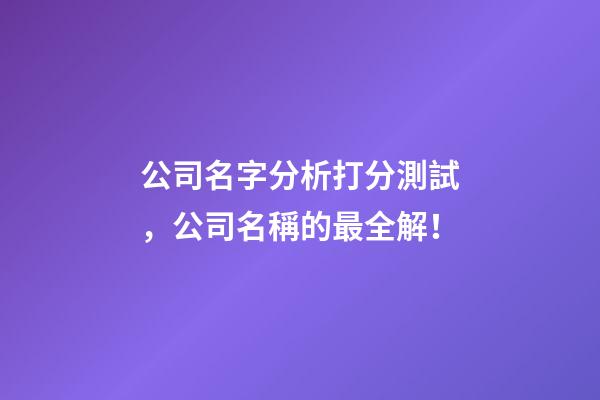 公司名字分析打分測試，公司名稱的最全解！-第1張-公司起名-玄機派